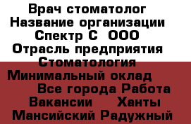 Врач-стоматолог › Название организации ­ Спектр-С, ООО › Отрасль предприятия ­ Стоматология › Минимальный оклад ­ 50 000 - Все города Работа » Вакансии   . Ханты-Мансийский,Радужный г.